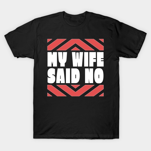 My Wife Said No Funny Husband Gift T-Shirt by TheLostLatticework